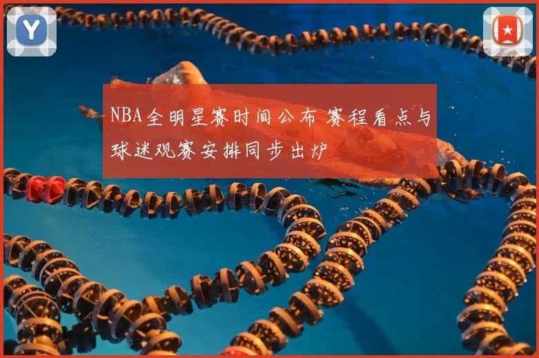 NBA全明星赛时间公布 赛程看点与球迷观赛安排同步出炉