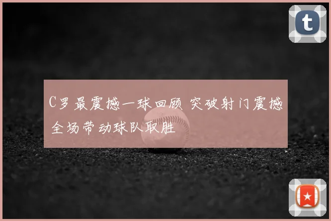 C罗最震撼一球回顾 突破射门震撼全场带动球队取胜