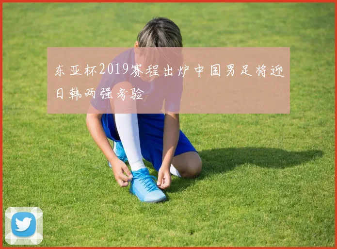 东亚杯2019赛程出炉中国男足将迎日韩两强考验