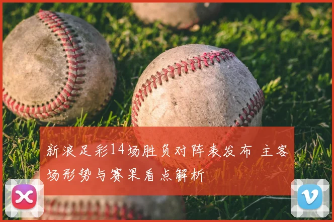 新浪足彩14场胜负对阵表发布 主客场形势与赛果看点解析