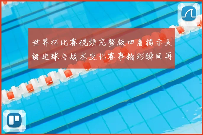 世界杯比赛视频完整版回看揭示关键进球与战术变化赛事精彩瞬间再现