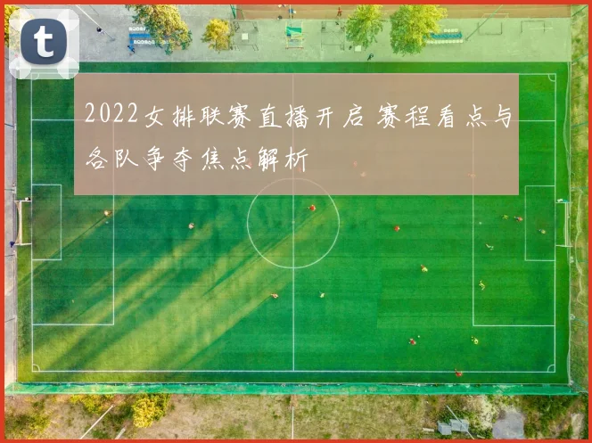2022女排联赛直播开启 赛程看点与各队争夺焦点解析
