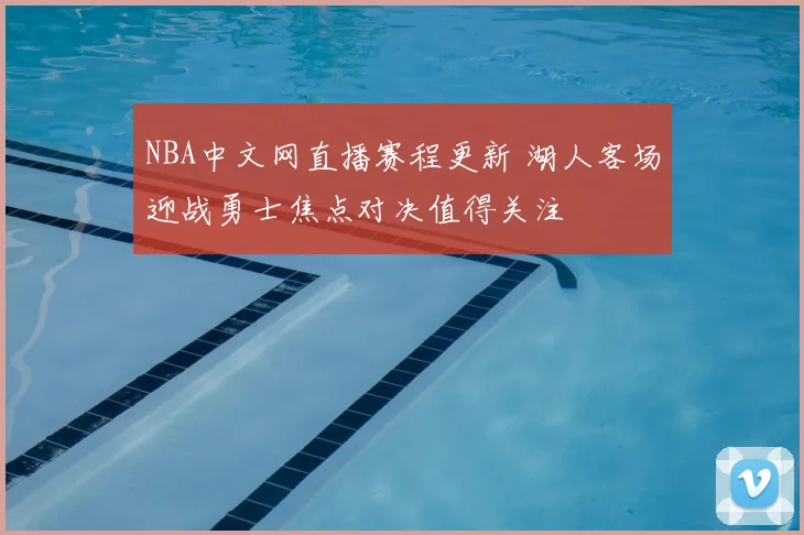 NBA中文网直播赛程更新 湖人客场迎战勇士焦点对决值得关注