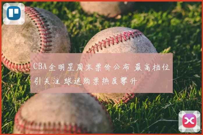CBA全明星周末票价公布 最高档位引关注 球迷购票热度攀升