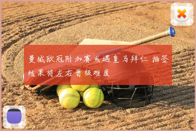 曼城欧冠附加赛或遇皇马拜仁 抽签结果将左右晋级难度