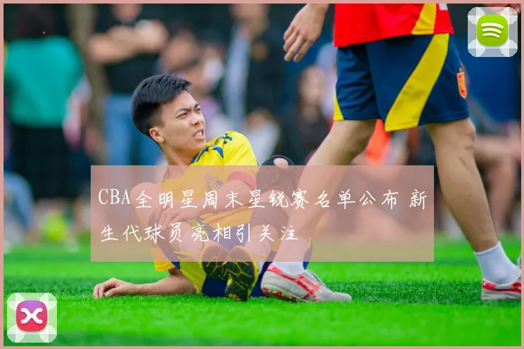 CBA全明星周末星锐赛名单公布 新生代球员亮相引关注