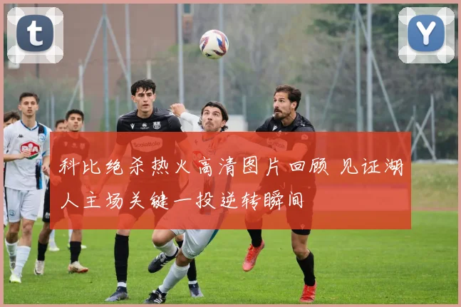 科比绝杀热火高清图片回顾 见证湖人主场关键一投逆转瞬间