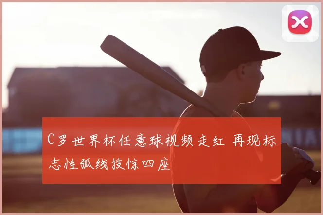 C罗世界杯任意球视频走红 再现标志性弧线技惊四座