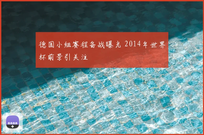 德国小组赛程备战曝光 2014年世界杯前景引关注