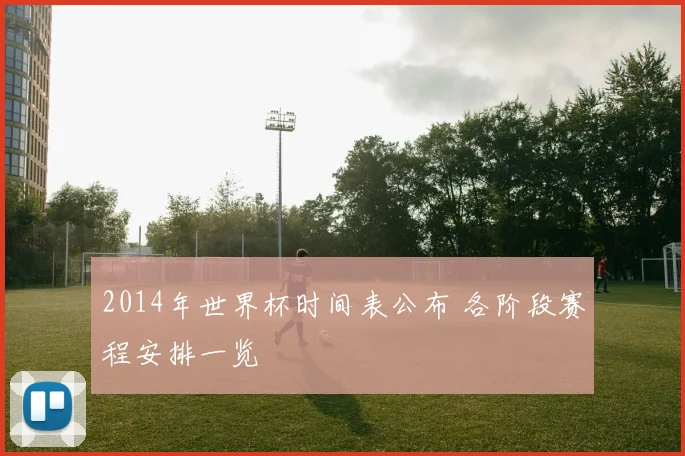 2014年世界杯时间表公布 各阶段赛程安排一览