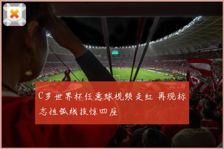 C罗世界杯任意球视频走红 再现标志性弧线技惊四座