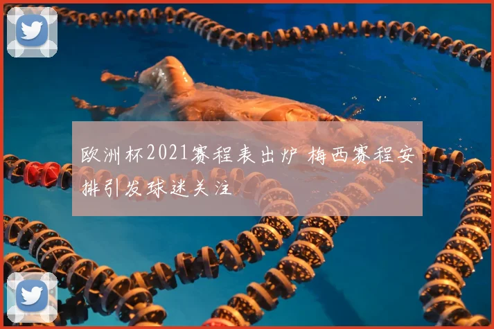 欧洲杯2021赛程表出炉 梅西赛程安排引发球迷关注