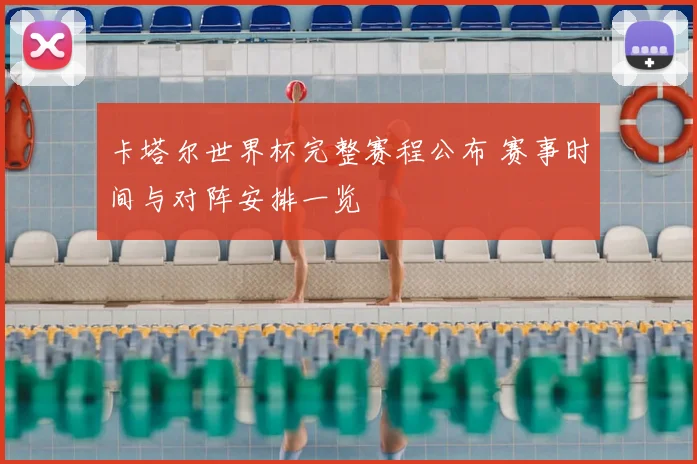 卡塔尔世界杯完整赛程公布 赛事时间与对阵安排一览