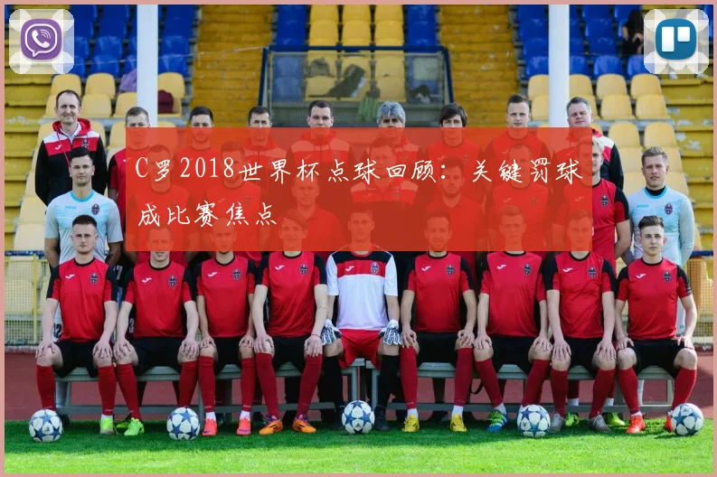 C罗2018世界杯点球回顾：关键罚球成比赛焦点
