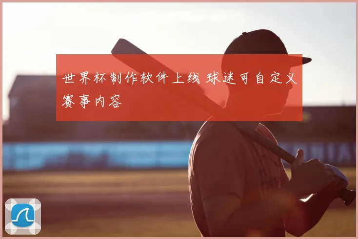 世界杯制作软件上线 球迷可自定义赛事内容